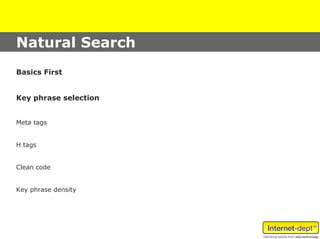 Natural Search
Basics First


Key phrase selection


Meta tags


H tags


Clean code


Key phrase density
 