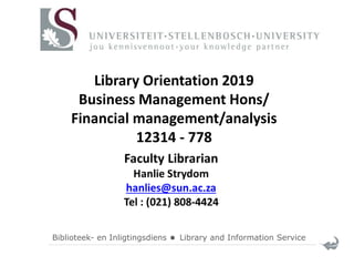 Biblioteek- en Inligtingsdiens  Library and Information Service
Library Orientation 2019
Business Management Hons/
Financial management/analysis
12314 - 778
 
