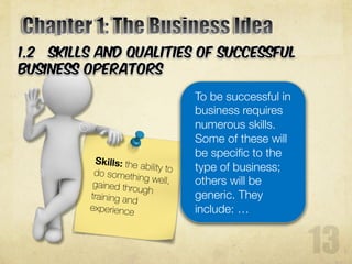 To be successful in
business requires
numerous skills.
Some of these will
be specific to the
type of business;
others will be
generic. They
include: …
 