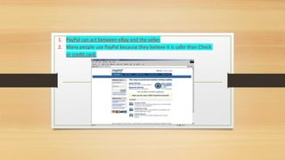 1. PayPal can act between eBay and the seller. 
2. Many people use PayPal because they believe it is safer than Check 
or credit card. 
 