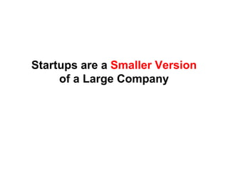 Startups are a Smaller Version
     of a Large Company
 