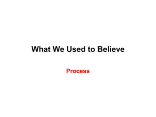 What We Used to Believe

        Process
 