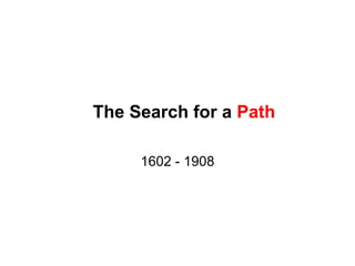 The Search for a Path

     1602 - 1908
 