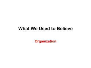 What We Used to Believe

      Organization
 