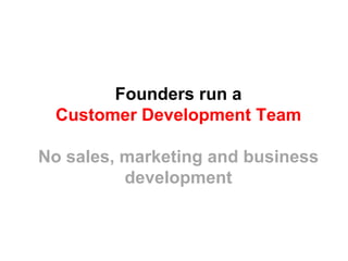 Founders run a
 Customer Development Team

No sales, marketing and business
          development
 