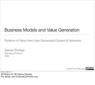 Business Models and Value Generation
Patterns of Value from User-Generated Content & Networks
Darius Dunlap
Managing Partner
360c
Copyright Darius Dunlap, cc-by
Sunday, October 6, 13
All Slides CC-BY Darius Dunlap.
For detail, see CreativeCommons.org
 