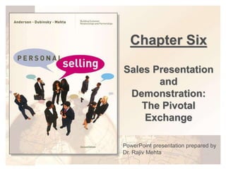 Chapter Six
Sales Presentation
and
Demonstration:
The Pivotal
Exchange
PowerPoint presentation prepared by
Dr. Rajiv Mehta
 