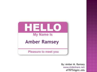 Amber Ramsey
By: Amber M. Ramsey
www.slideshare.net
af7875@gptc.edu
 