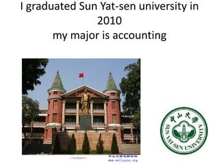 I graduated Sun Yat-sen university in
2010
my major is accounting
 