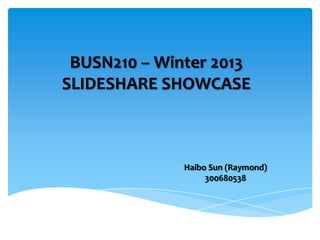 BUSN210 – Winter 2013
SLIDESHARE SHOWCASE



              Haibo Sun (Raymond)
                   300680538
 