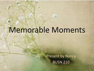 Memorable Moments
Present by Nancy
BUSN 210
 