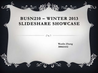 BUSN210 – WINTER 2013
SLIDESHARE SHOWCASE
Wanlin Zhang
300661432
 