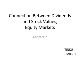 Connection Between Dividends
and Stock Values,
Equity Markets
Chapter 7
TINKU
IBMR - H
 