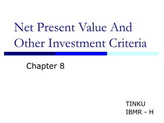 Net Present Value And
Other Investment Criteria
Chapter 8
TINKU
IBMR - H
 