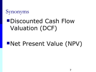 Synonyms
Discounted Cash Flow
Valuation (DCF)
Net Present Value (NPV)
7
 
