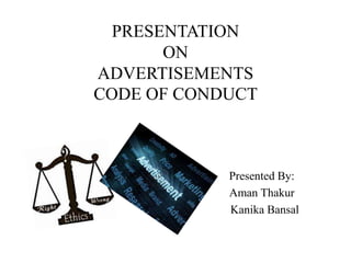 PRESENTATION
ON
ADVERTISEMENTS
CODE OF CONDUCT
Presented By:
Aman Thakur
Kanika Bansal
 