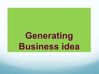 Generating
Business idea
 