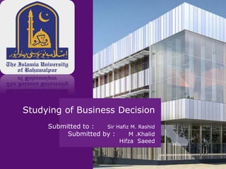 Studying of Business Decision
Submitted to : Sir Hafiz M. Rashid
Submitted by : M .Khalid
Hifza Saeed
 