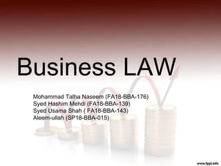 Business LAW
Mohammad Talha Naseem (FA18-BBA-176)
Syed Hashim Mehdi (FA18-BBA-139)
Syed Usama Shah ( FA18-BBA-143)
Aleem-ullah (SP18-BBA-015)
 