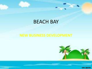 BEACH BAY
NEW BUSINESS DEVELOPMENT

 