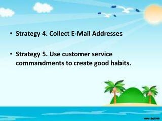 • Strategy 4. Collect E-Mail Addresses
• Strategy 5. Use customer service
commandments to create good habits.

 
