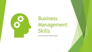 Business
Management
Skills
Presented by Abdul Majid
 