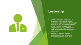 Leadership
 Business managers are leaders by
profession. you should know the
leadership responsibilities that may be
requ...