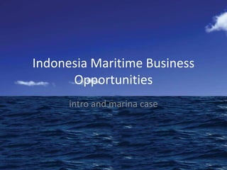 Indonesia Maritime Business
      Opportunities
      intro and marina case
 