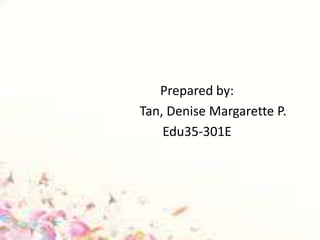 Prepared by:
Tan, Denise Margarette P.
Edu35-301E
 