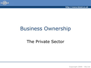 http://www.bized.co.uk
Copyright 2006 – Biz/ed
Business Ownership
The Private Sector
 