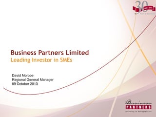 Business Partners Limited
Leading Investor in SMEs
David Morobe
Regional General Manager
09 October 2013
 