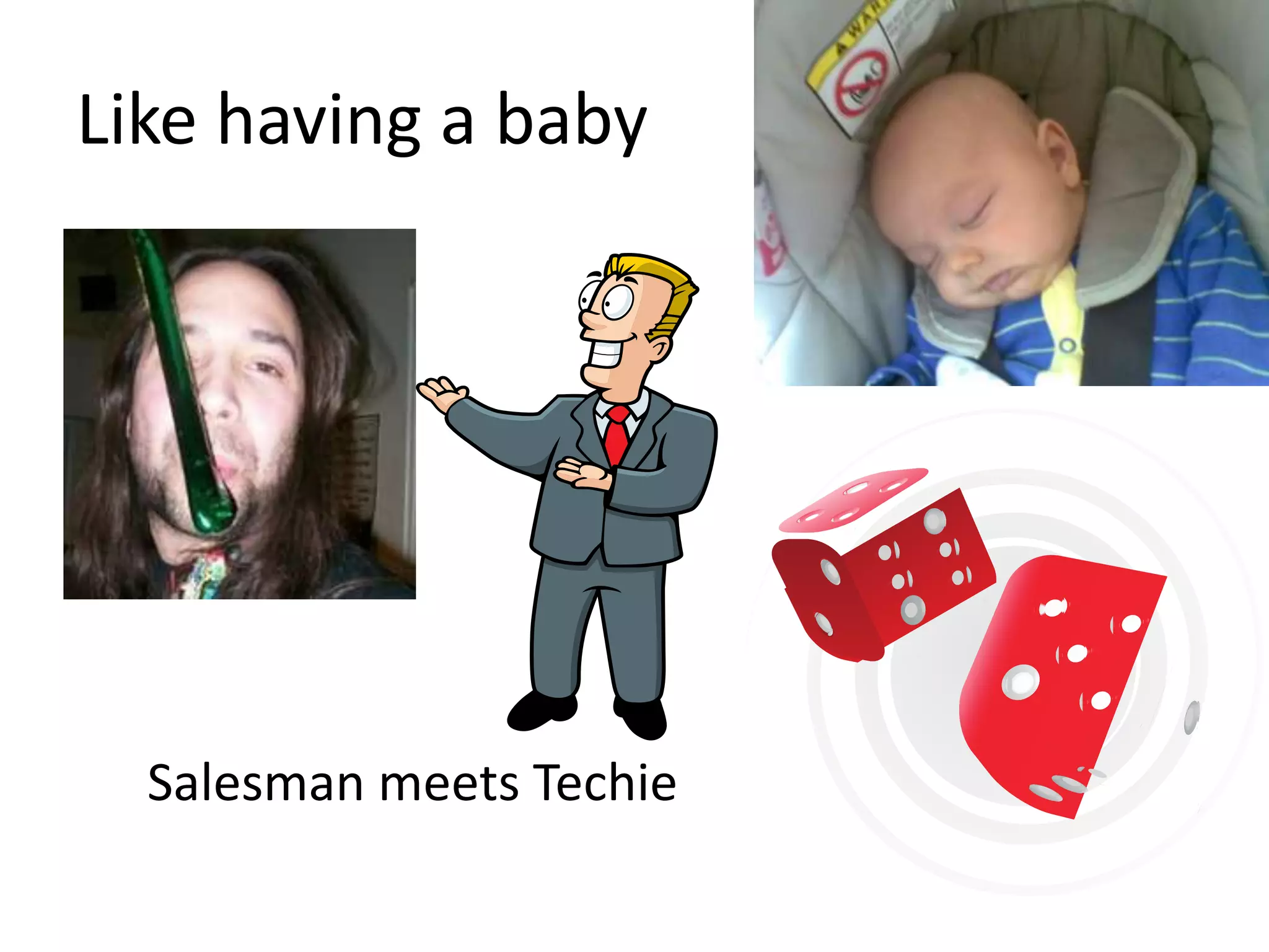 Like having a baby




  Salesman meets Techie
 