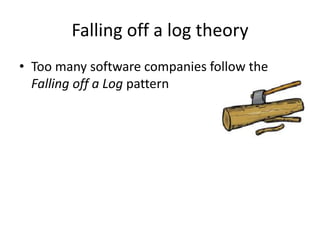 Falling off a log theory
• Too many software companies follow the
  Falling off a Log pattern
 