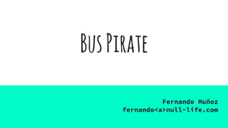 BusPirate
Fernando Muñoz
fernando<a>null-life.com
 