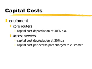 Capital Costs equipment core routers capital cost depreciation at 30% p.a. access servers capital cost depreciation at 30%pa capital cost per access port charged to customer 