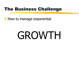 The Business Challenge How to manage exponential GROWTH 