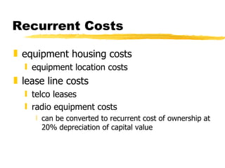 Recurrent Costs equipment housing costs equipment location costs lease line costs telco leases radio equipment costs can be converted to recurrent cost of ownership at 20% depreciation of capital value 