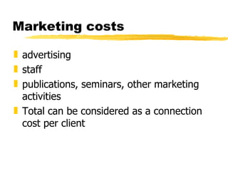 Marketing costs advertising staff publications, seminars, other marketing activities Total can be considered as a connection cost per client 