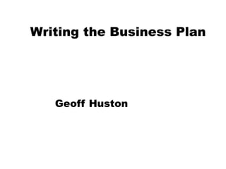 Writing the Business Plan Geoff Huston 