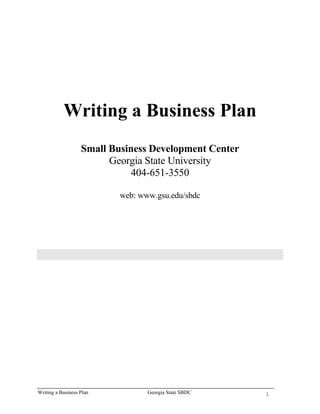 Writing a Business Plan
                   Small Business Development Center
                         Georgia State University
                              404-651-3550

                           web: www.gsu.edu/sbdc




Writing a Business Plan           Georgia State SBDC   1
 