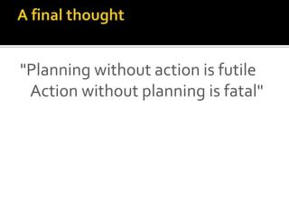 "Planning without action is futile
 Action without planning is fatal"
 