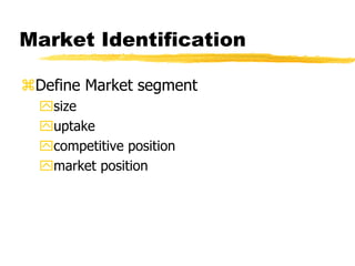 Market Identification
Define Market segment
size
uptake
competitive position
market position

 