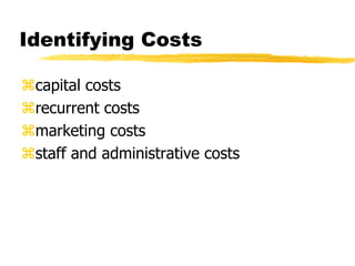 Identifying Costs
capital costs
recurrent costs
marketing costs
staff and administrative costs

 