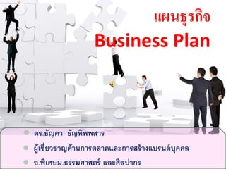 แผนธุรกิจ
Business Plan
 ดร.ธัญดา ธัญทิพพสาร
 ผู้เชี่ยวชาญด้านการตลาดและการสร้างแบรนด์บุคคล
 อ.พิเศษม.ธรรมศาสตร์ และศิลปากร
 