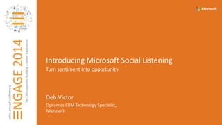 Introducing Microsoft Social Listening 
Turn sentiment into opportunity 
Deb Victor 
Dynamics CRM Technology Specialist, 
Microsoft 
 