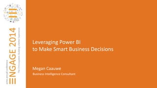 Leveraging Power BI 
to Make Smart Business Decisions 
Megan Caauwe 
Business Intelligence Consultant 
 