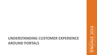 UNDERSTANDING CUSTOMER EXPERIENCE 
AROUND PORTALS 
 