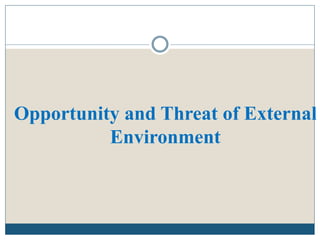 Opportunity and Threat of External
Environment
 