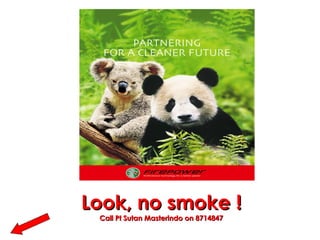 Look, no smoke ! Call Pt Sutan Masterindo on 8714847 