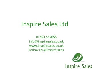 Inspire Sales Ltd
       01453 547855
  info@inspiresales.co.uk
  www.inspiresales.co.uk
  Follow us @InspireSales
 